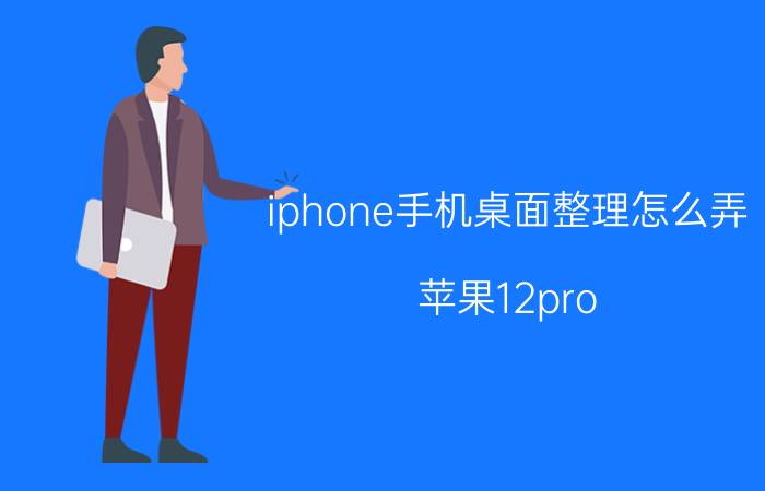 iphone手机桌面整理怎么弄 苹果12pro max屏幕有水印？